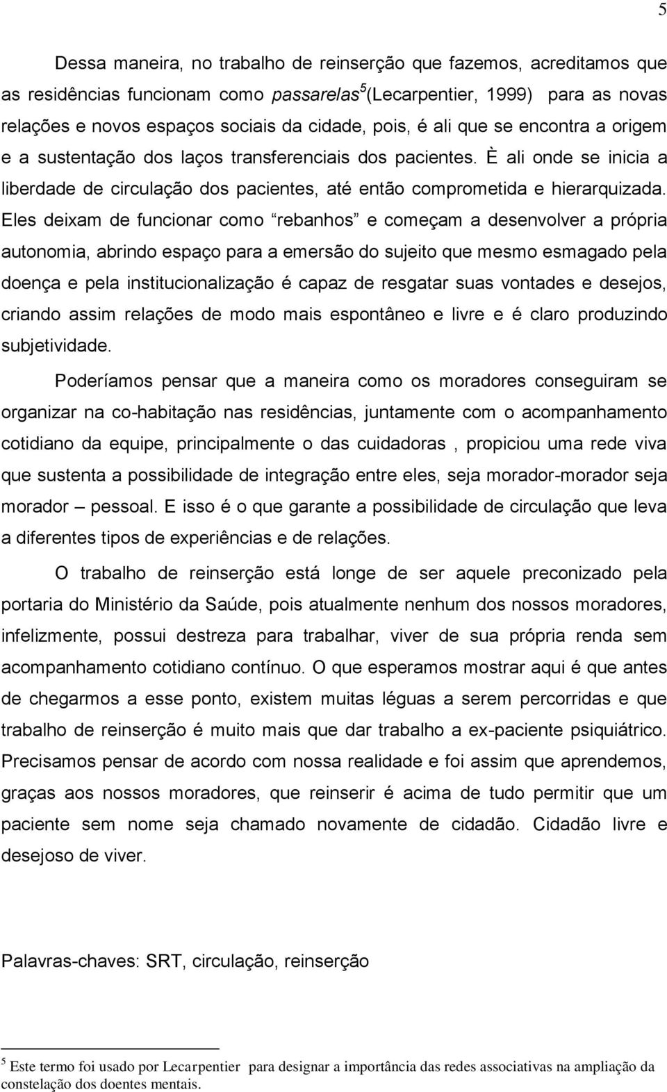 Eles deixam de funcionar como rebanhos e começam a desenvolver a própria autonomia, abrindo espaço para a emersão do sujeito que mesmo esmagado pela doença e pela institucionalização é capaz de