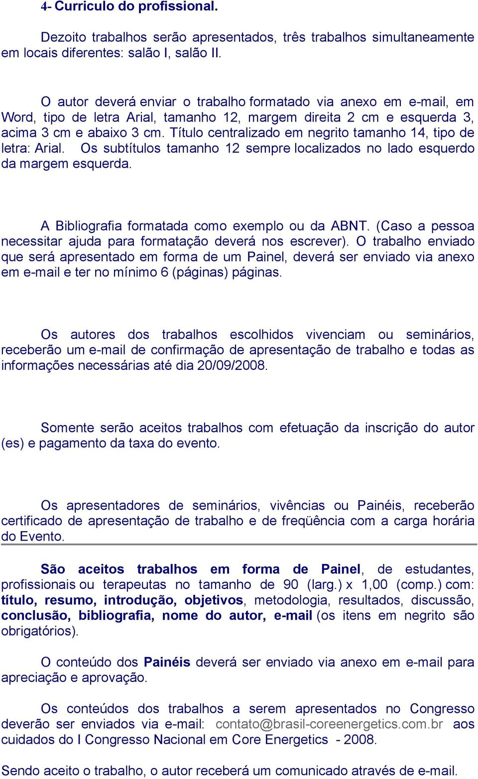 Título centralizado em negrito tamanho 14, tipo de letra: Arial. Os subtítulos tamanho 12 sempre localizados no lado esquerdo da margem esquerda. A Bibliografia formatada como exemplo ou da ABNT.