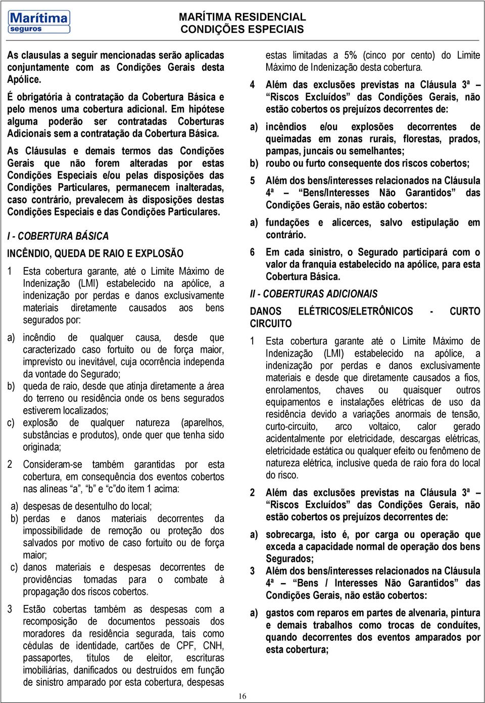 As Cláusulas e demais termos das Condições Gerais que não forem alteradas por estas Condições Especiais e/ou pelas disposições das Condições Particulares, permanecem inalteradas, caso contrário,