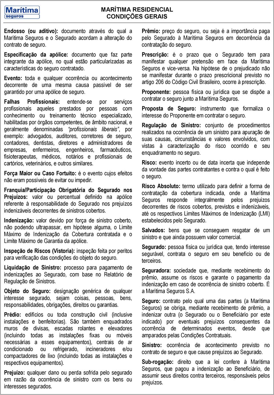 Evento: toda e qualquer ocorrência ou acontecimento decorrente de uma mesma causa passível de ser garantido por uma apólice de seguro.