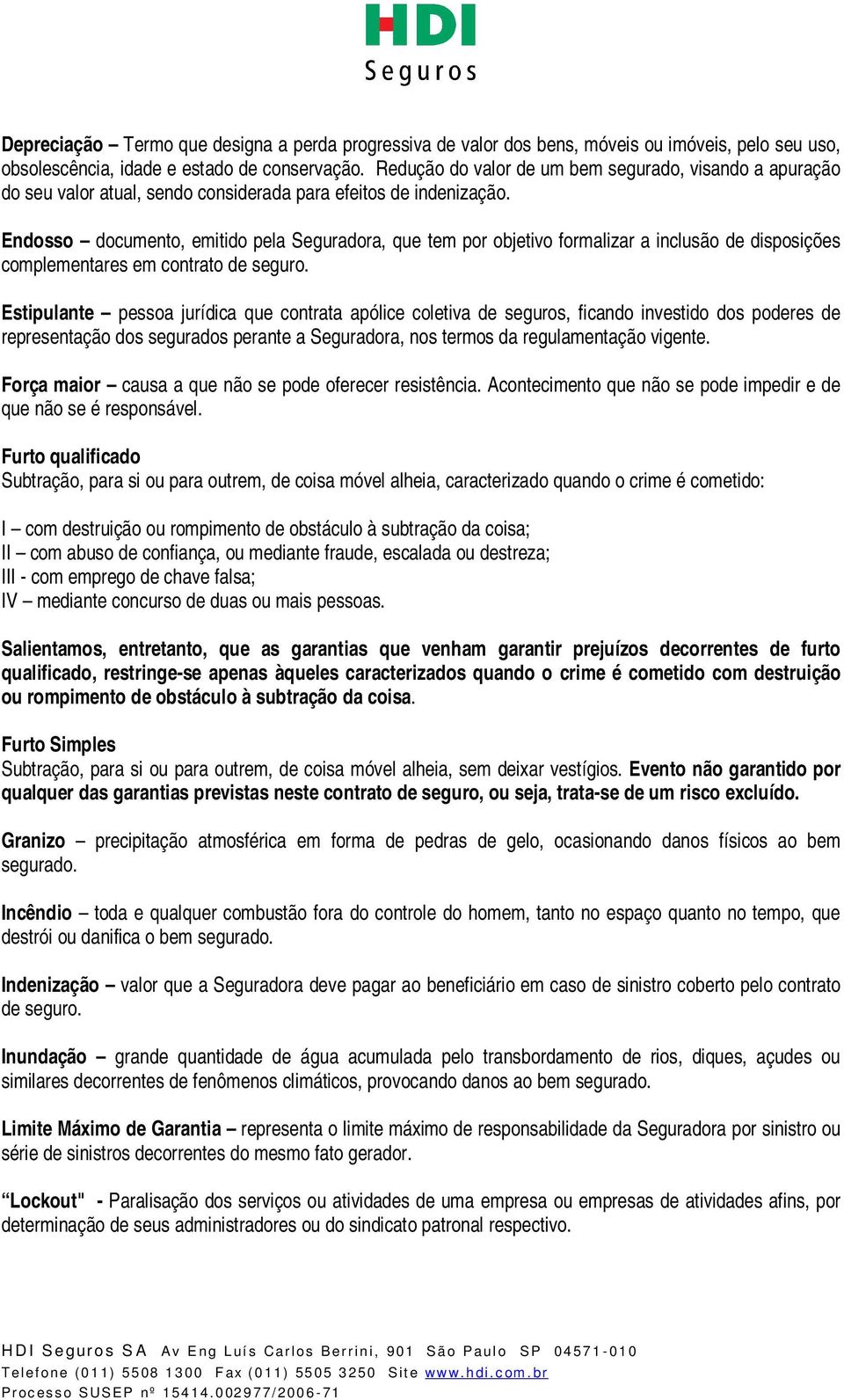 Endosso documento, emitido pela Seguradora, que tem por objetivo formalizar a inclusão de disposições complementares em contrato de seguro.