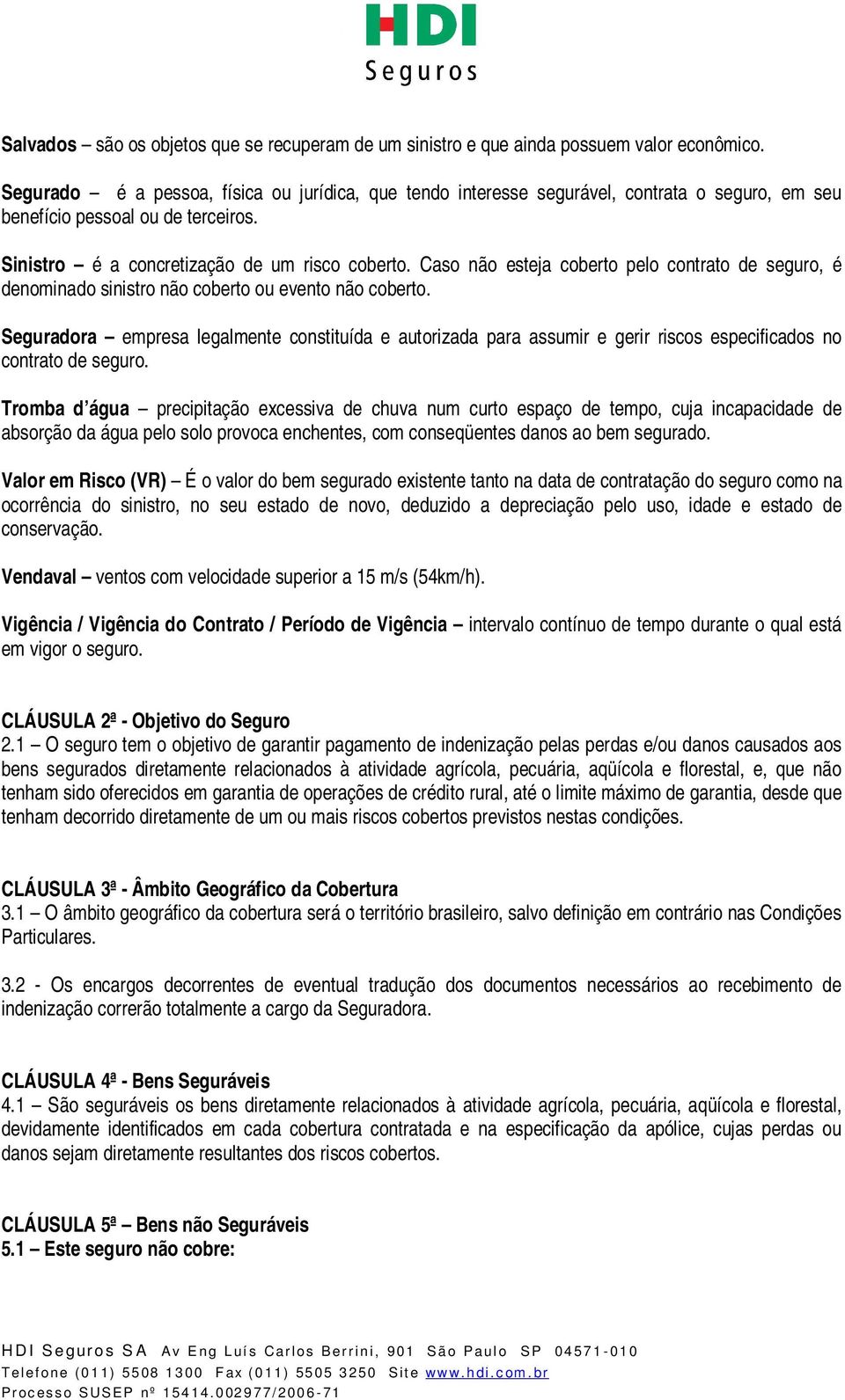 Caso não esteja coberto pelo contrato de seguro, é denominado sinistro não coberto ou evento não coberto.