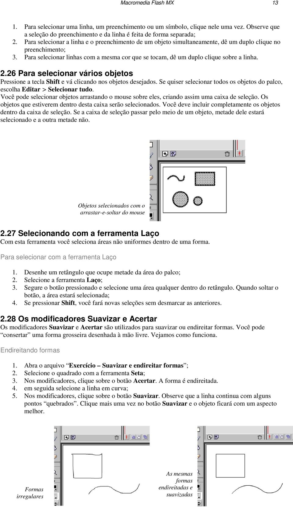 2.26 Para selecionar vários objetos Pressione a tecla Shift e vá clicando nos objetos desejados. Se quiser selecionar todos os objetos do palco, escolha Editar > Selecionar tudo.