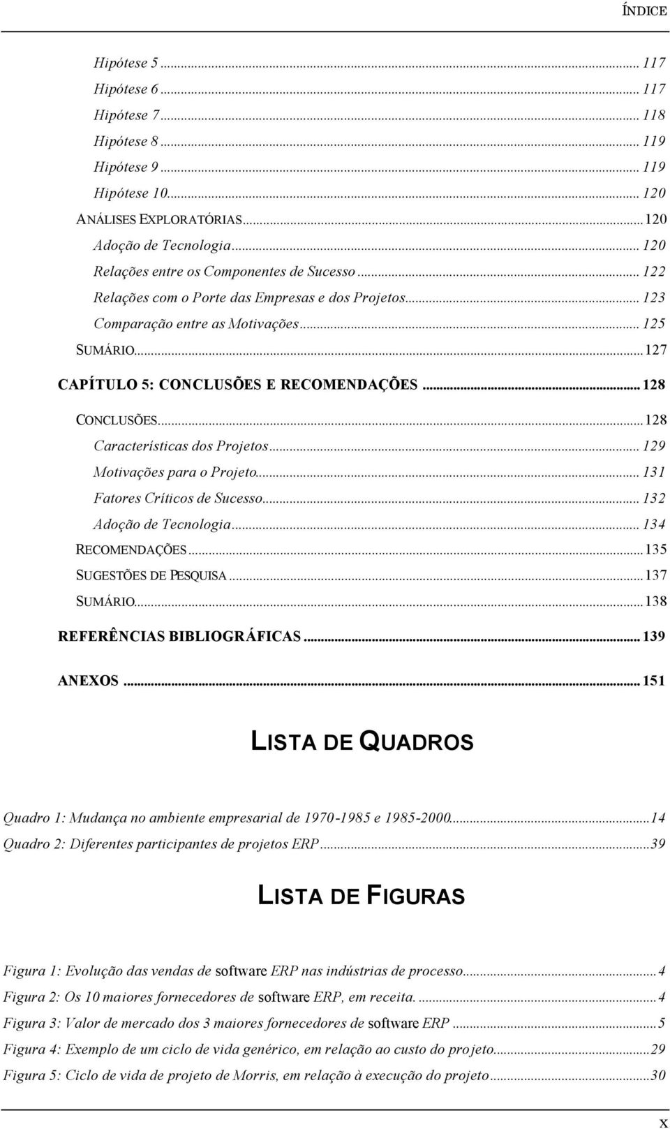 .. 128 CONCLUSÕES...128 Características dos Projetos... 129 Motivações para o Projeto... 131 Fatores Críticos de Sucesso... 132 Adoção de Tecnologia... 134 RECOMENDAÇÕES...135 SUGESTÕES DE PESQUISA.