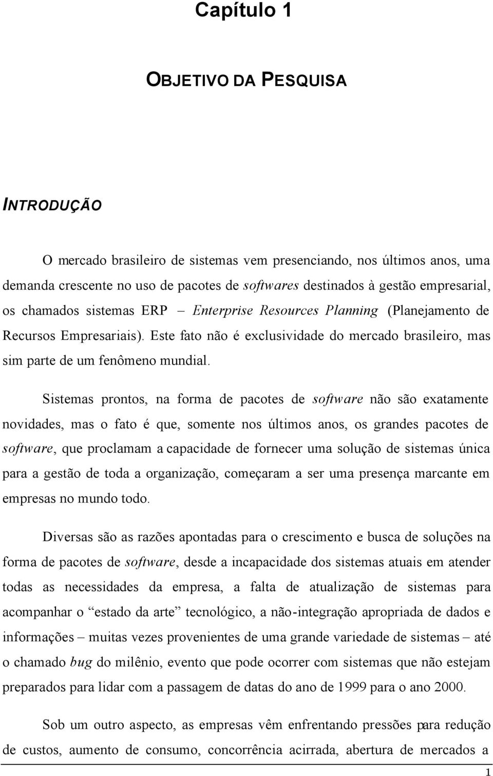 Sistemas prontos, na forma de pacotes de software não são exatamente novidades, mas o fato é que, somente nos últimos anos, os grandes pacotes de software, que proclamam a capacidade de fornecer uma