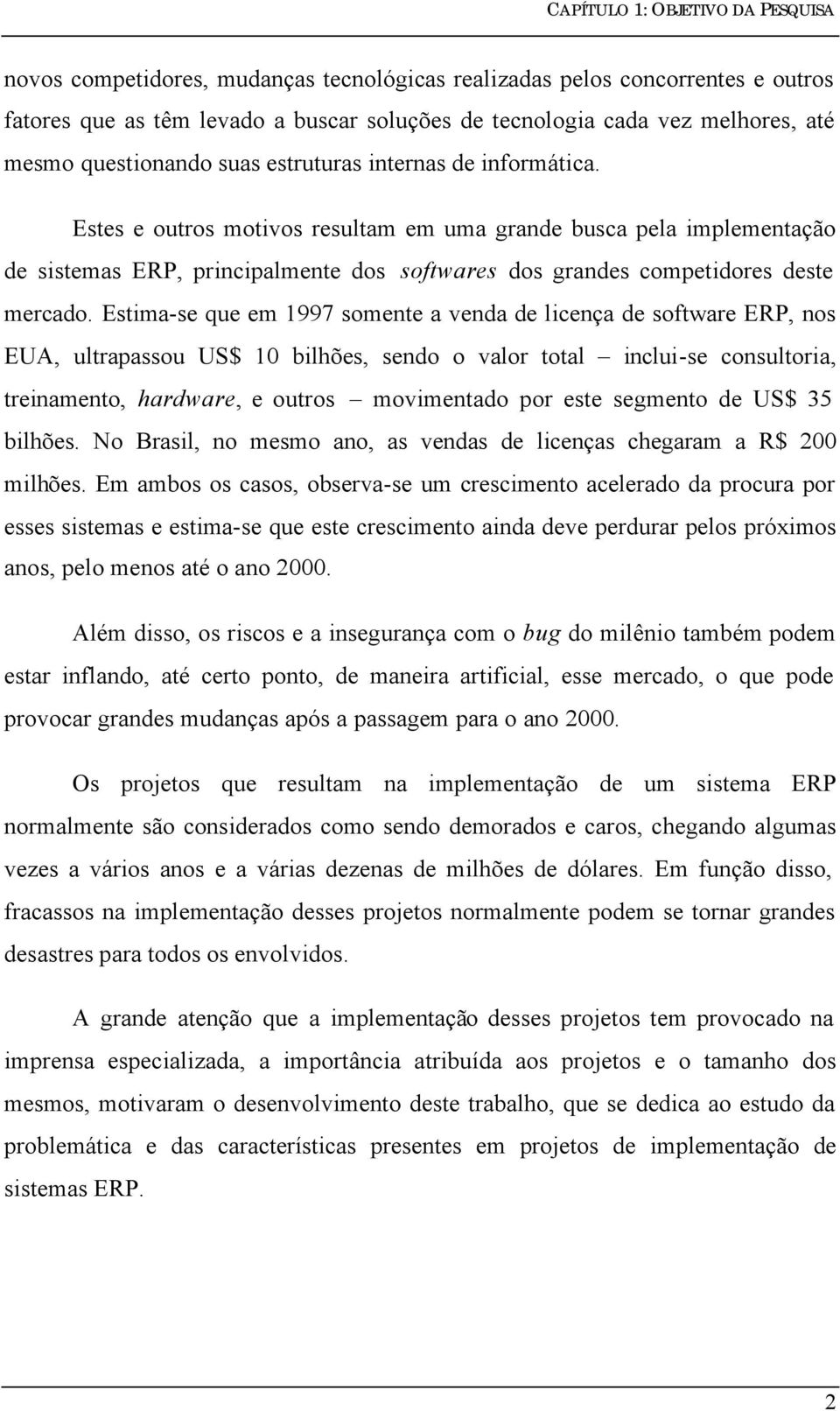 Estes e outros motivos resultam em uma grande busca pela implementação de sistemas ERP, principalmente dos softwares dos grandes competidores deste mercado.