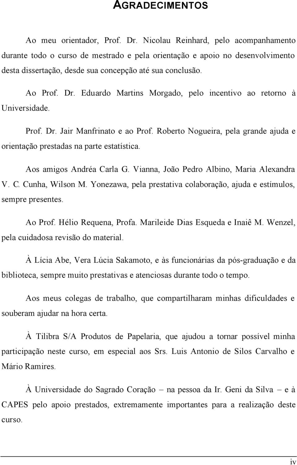 Eduardo Martins Morgado, pelo incentivo ao retorno à Universidade. Prof. Dr. Jair Manfrinato e ao Prof. Roberto Nogueira, pela grande ajuda e orientação prestadas na parte estatística.