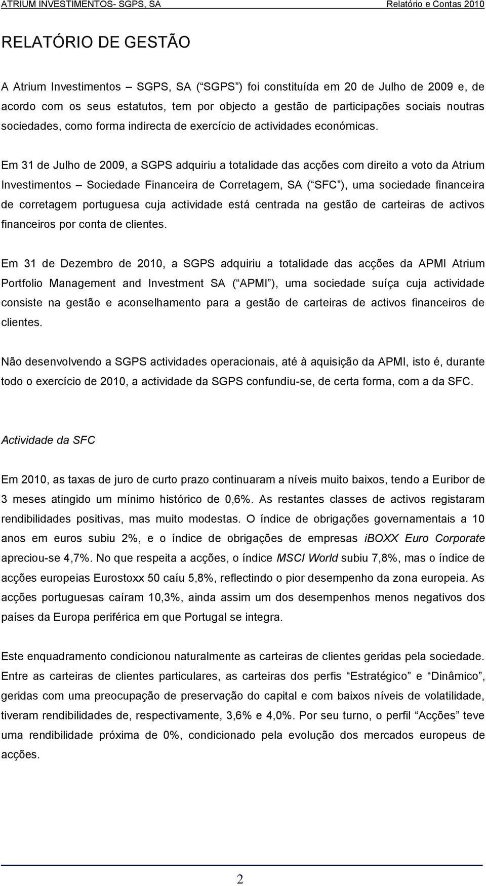 Em 31 de Julho de 2009, a SGPS adquiriu a totalidade das acções com direito a voto da Atrium Investimentos Sociedade Financeira de Corretagem, SA ( SFC ), uma sociedade financeira de corretagem