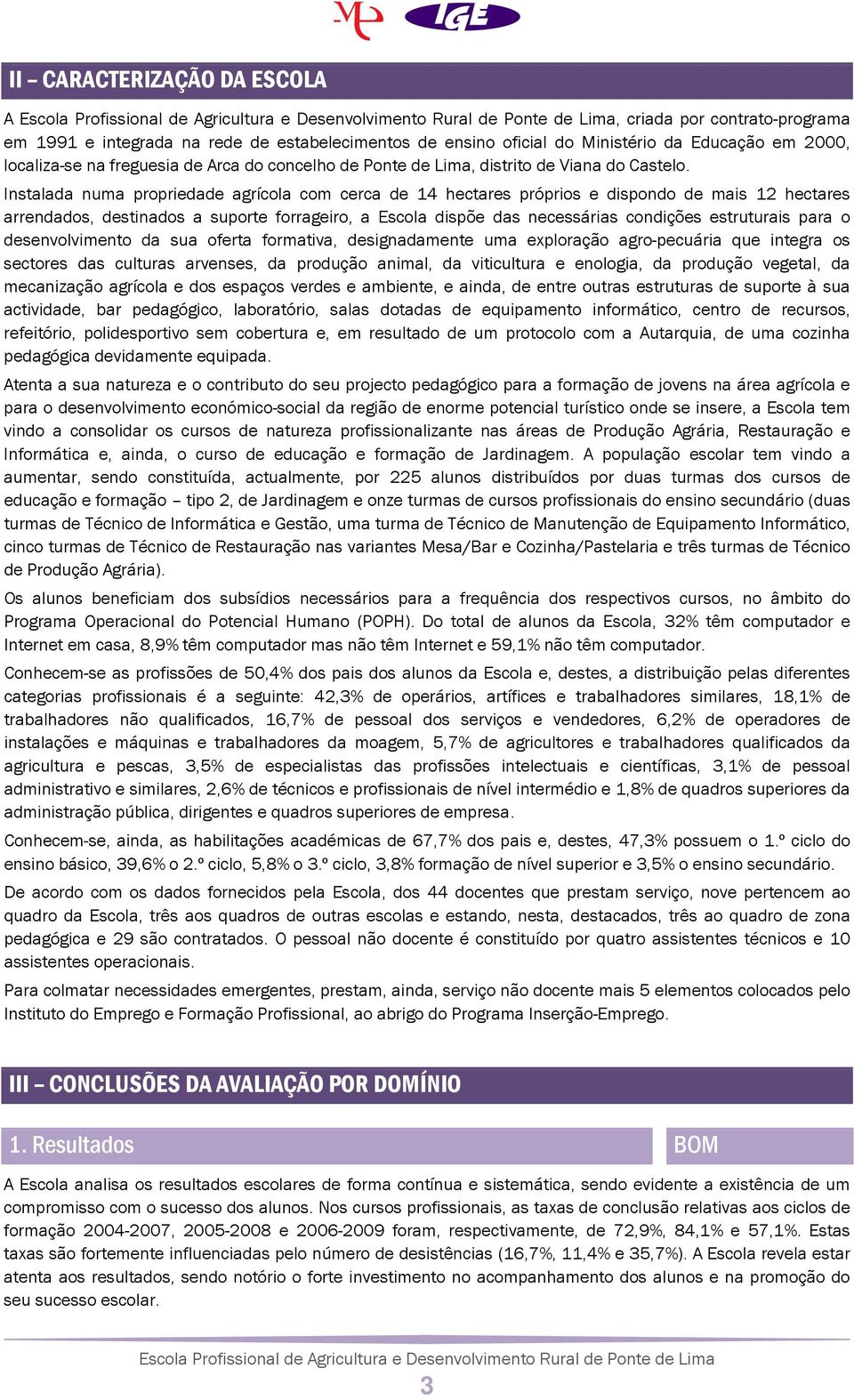 Instalada numa propriedade agrícola com cerca de 14 hectares próprios e dispondo de mais 12 hectares arrendados, destinados a suporte forrageiro, a Escola dispõe das necessárias condições estruturais