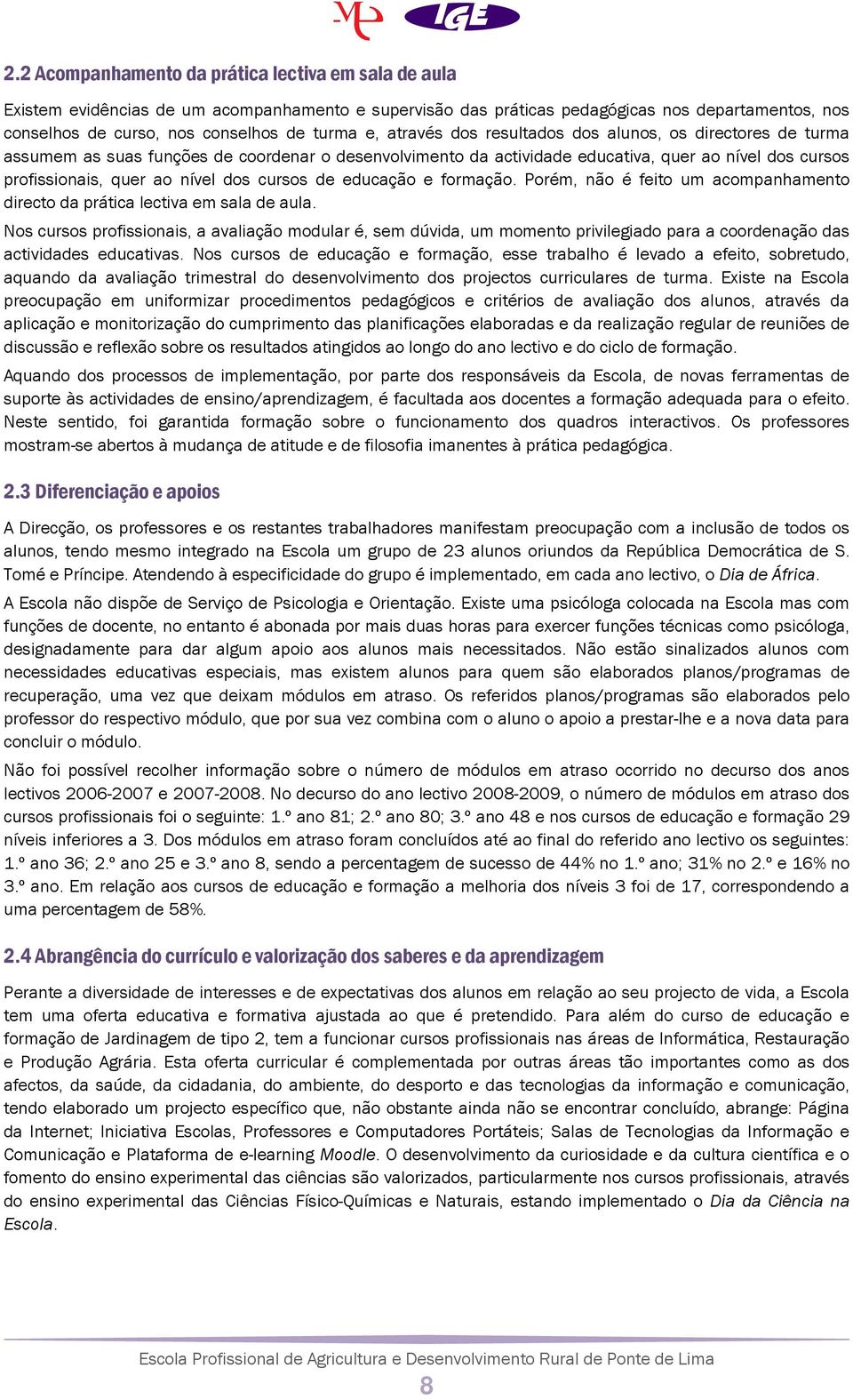 cursos de educação e formação. Porém, não é feito um acompanhamento directo da prática lectiva em sala de aula.