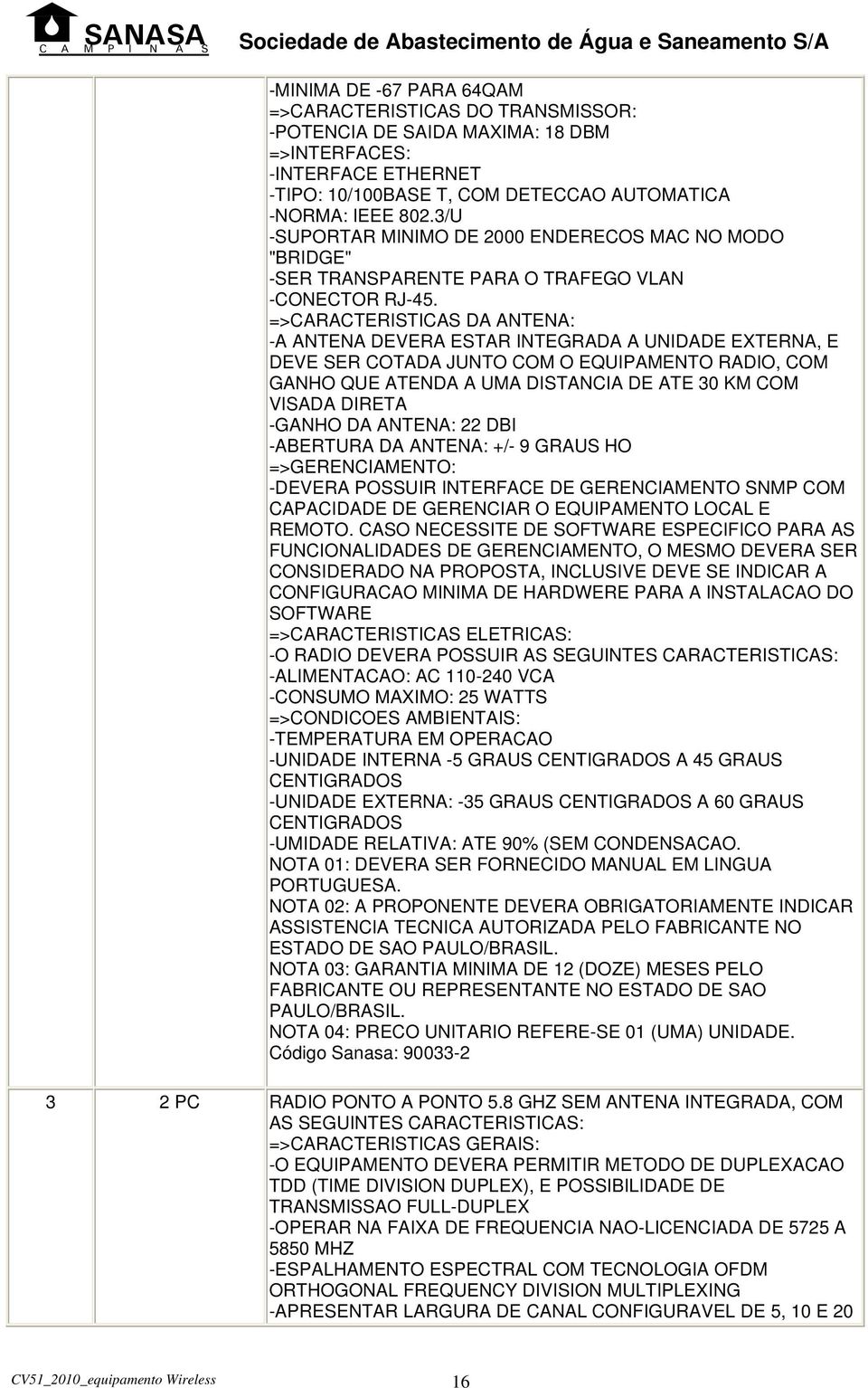 =>CARACTERISTICAS DA ANTENA: -A ANTENA DEVERA ESTAR INTEGRADA A UNIDADE EXTERNA, E DEVE SER COTADA JUNTO COM O EQUIPAMENTO RADIO, COM GANHO QUE ATENDA A UMA DISTANCIA DE ATE 30 KM COM VISADA DIRETA