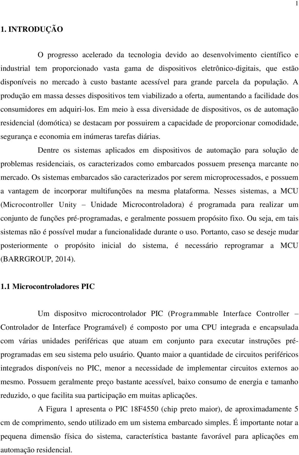 Em meio à essa diversidade de dispositivos, os de automação residencial (domótica) se destacam por possuirem a capacidade de proporcionar comodidade, segurança e economia em inúmeras tarefas diárias.