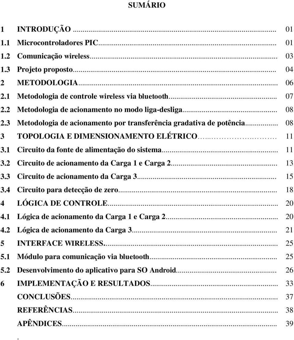 1 Circuito da fonte de alimentação do sistema... 11 3.2 Circuito de acionamento da Carga 1 e Carga 2... 13 3.3 Circuito de acionamento da Carga 3... 15 3.4 Circuito para detecção de zero.