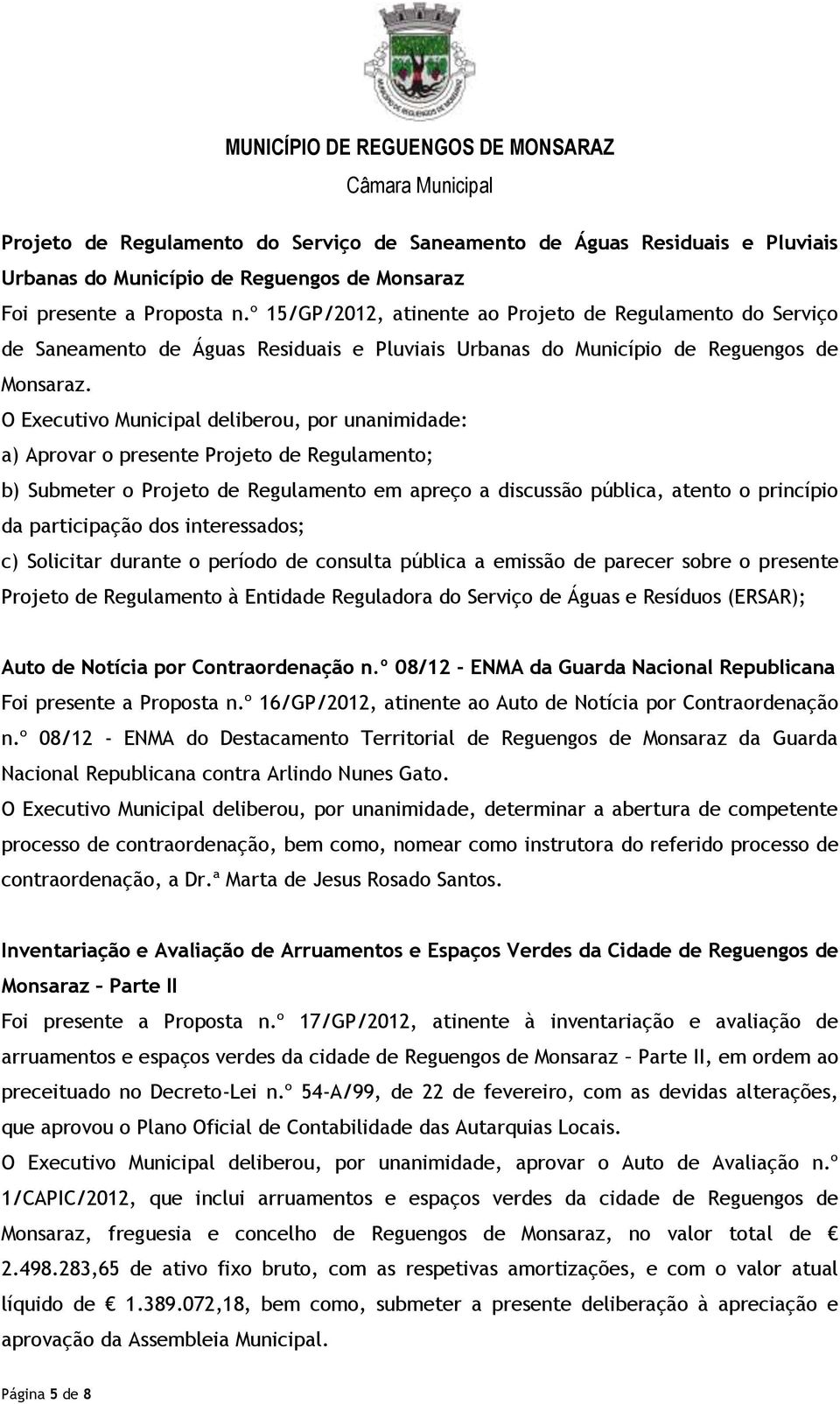 O Executivo Municipal deliberou, por unanimidade: a) Aprovar o presente Projeto de Regulamento; b) Submeter o Projeto de Regulamento em apreço a discussão pública, atento o princípio da participação