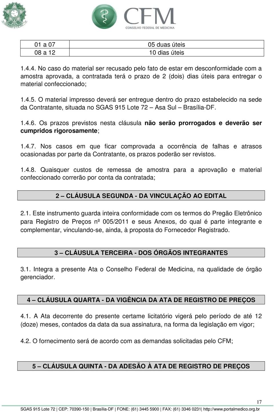 O material impresso deverá ser entregue dentro do prazo estabelecido na sede da Contratante, situada no SGAS 915 Lote 72 Asa Sul Brasília-DF. 1.4.6.