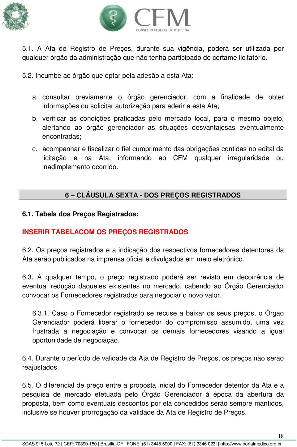 verificar as condições praticadas pelo mercado local, para o mesmo objeto, alertando ao órgão gerenciador as situações desvantajosas eventualmente encontradas; c.