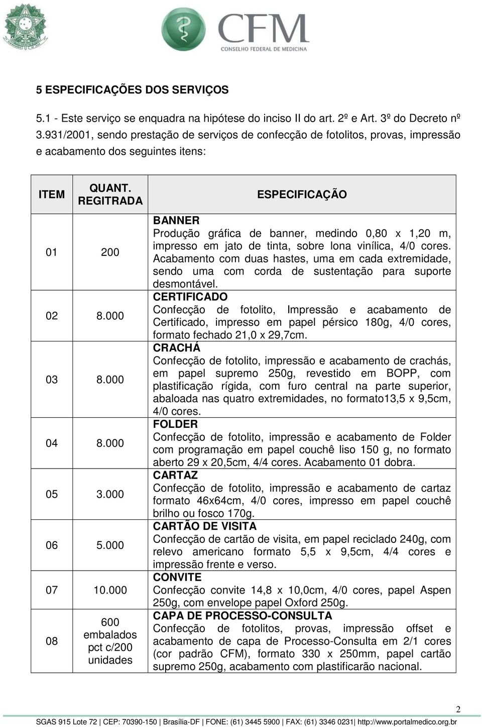 000 08 600 embalados pct c/200 unidades ESPECIFICAÇÃO BANNER Produção gráfica de banner, medindo 0,80 x 1,20 m, impresso em jato de tinta, sobre lona vinílica, 4/0 cores.