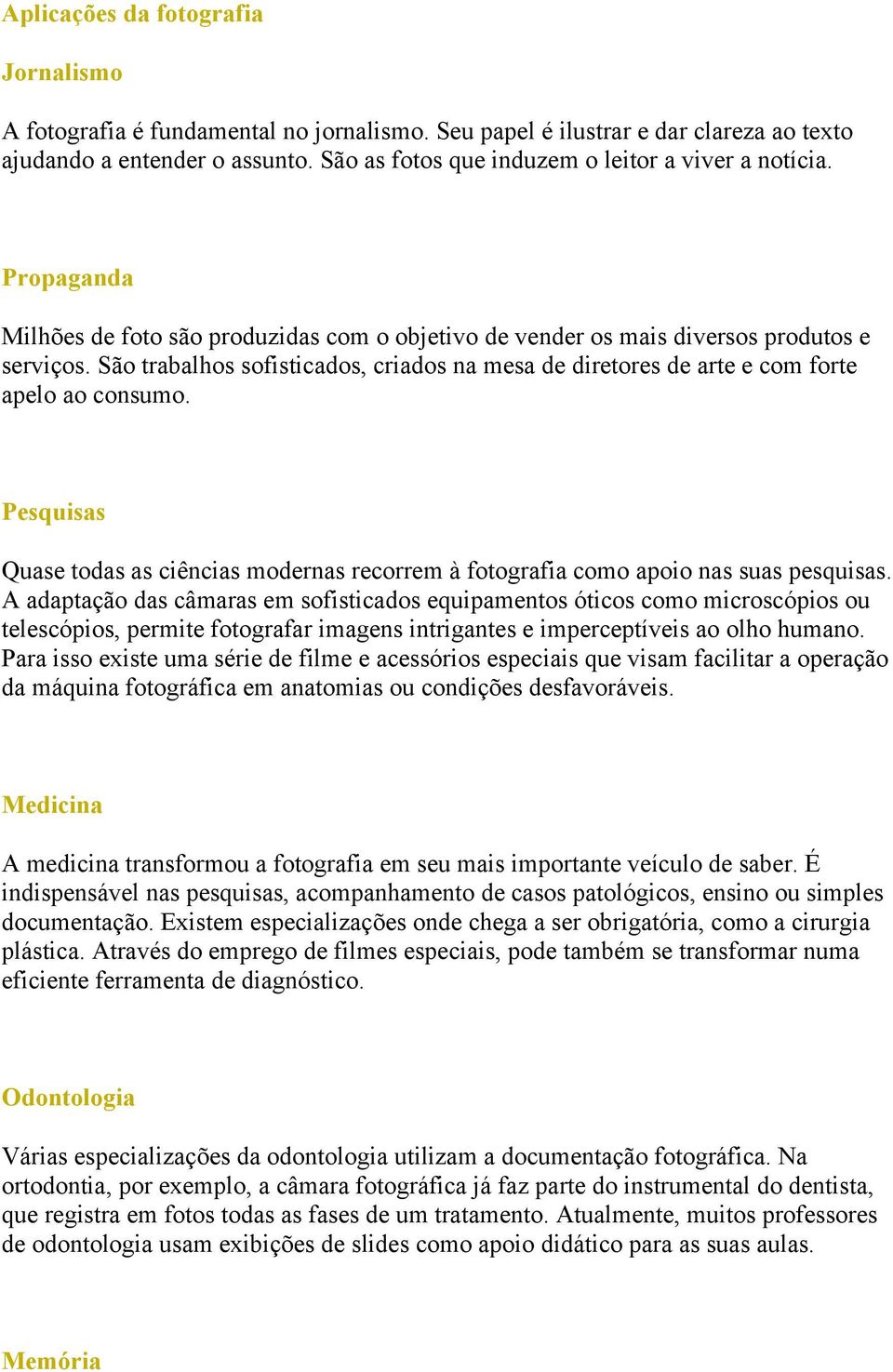 São trabalhos sofisticados, criados na mesa de diretores de arte e com forte apelo ao consumo. Pesquisas Quase todas as ciências modernas recorrem à fotografia como apoio nas suas pesquisas.