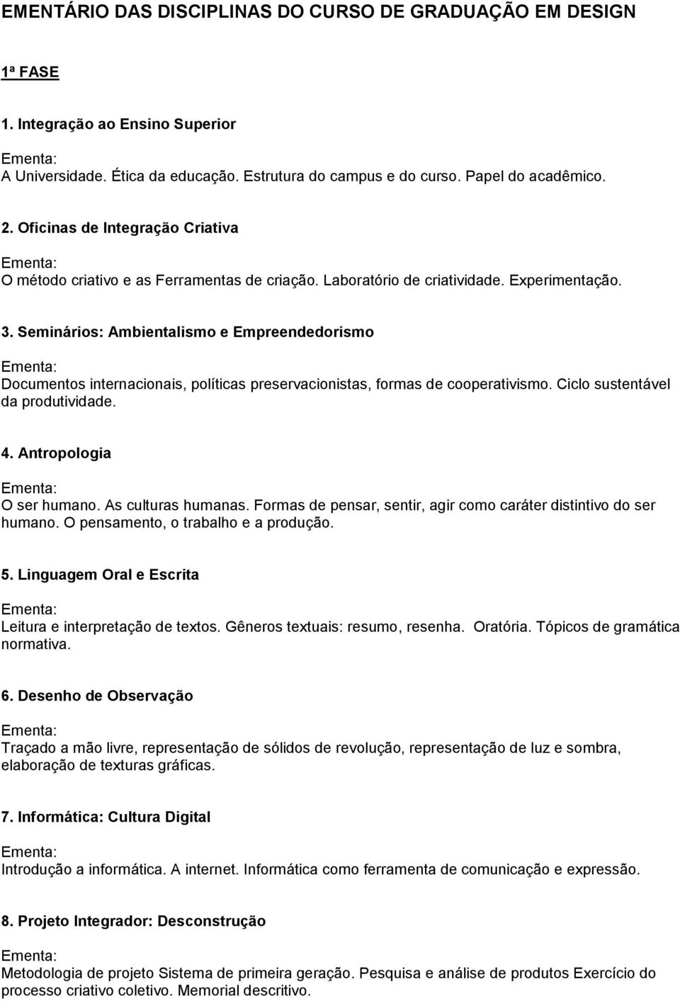 Seminários: Ambientalismo e Empreendedorismo Documentos internacionais, políticas preservacionistas, formas de cooperativismo. Ciclo sustentável da produtividade. 4. Antropologia O ser humano.