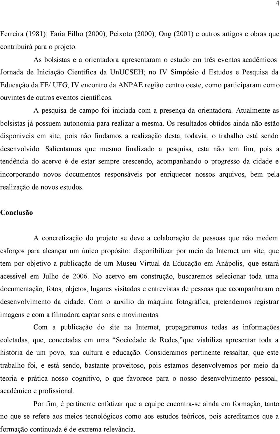 ANPAE região centro oeste, como participaram como ouvintes de outros eventos científicos. A pesquisa de campo foi iniciada com a presença da orientadora.