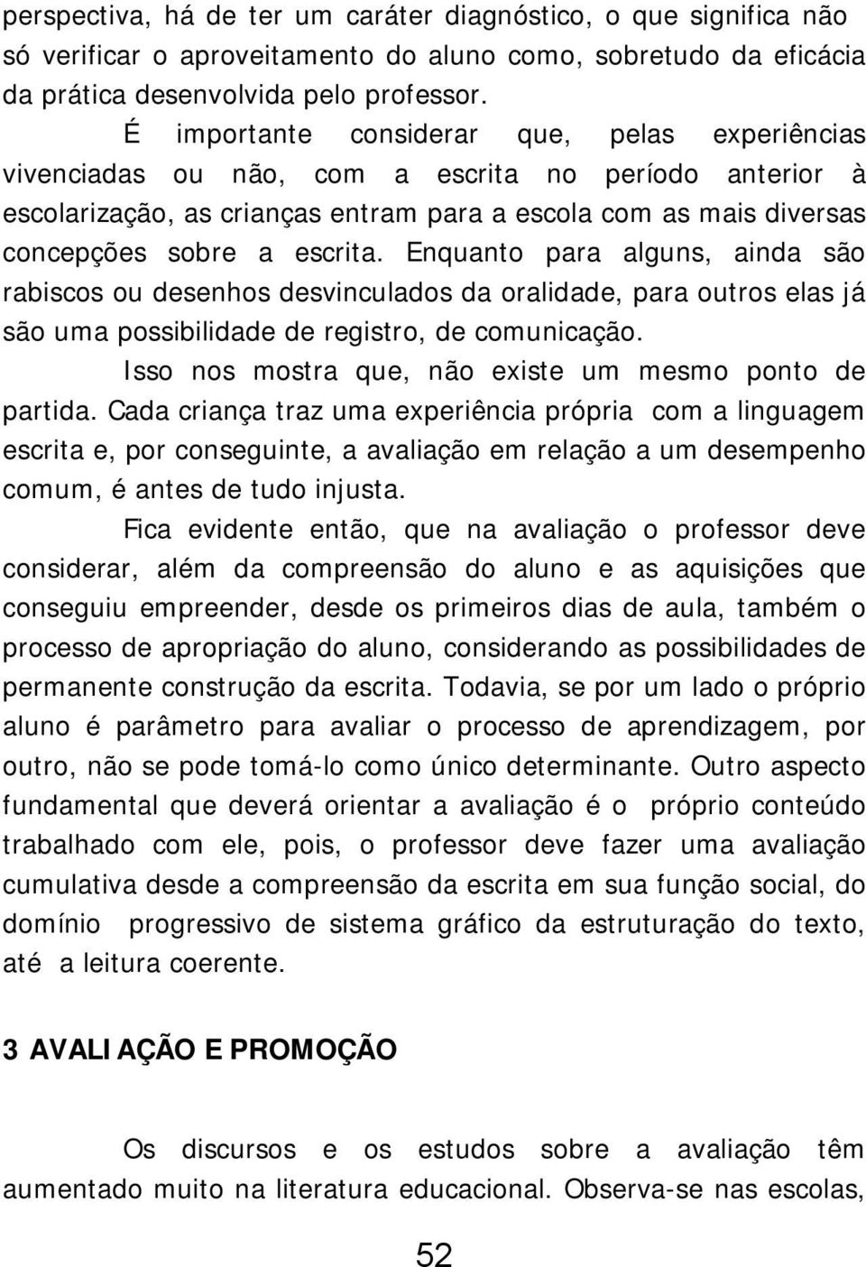 Enquanto para alguns, ainda são rabiscos ou desenhos desvinculados da oralidade, para outros elas já são uma possibilidade de registro, de comunicação.