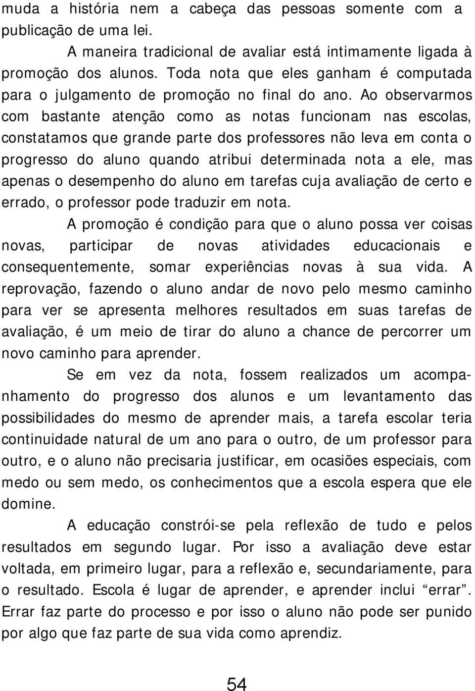 Ao observarmos com bastante atenção como as notas funcionam nas escolas, constatamos que grande parte dos professores não leva em conta o progresso do aluno quando atribui determinada nota a ele, mas