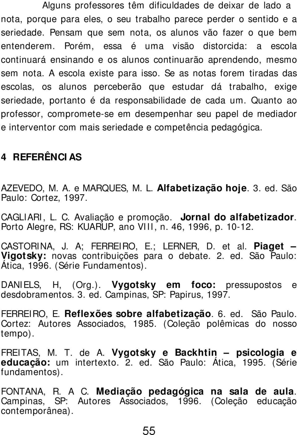 Se as notas forem tiradas das escolas, os alunos perceberão que estudar dá trabalho, exige seriedade, portanto é da responsabilidade de cada um.