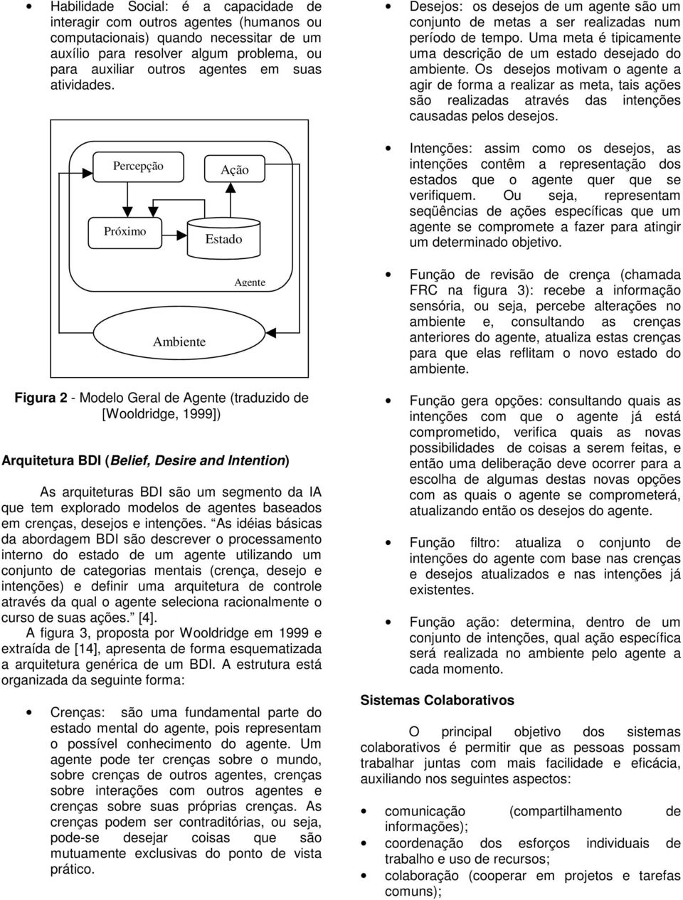 Os desejos motivam o agente a agir de forma a realizar as meta, tais ações são realizadas através das intenções causadas pelos desejos.