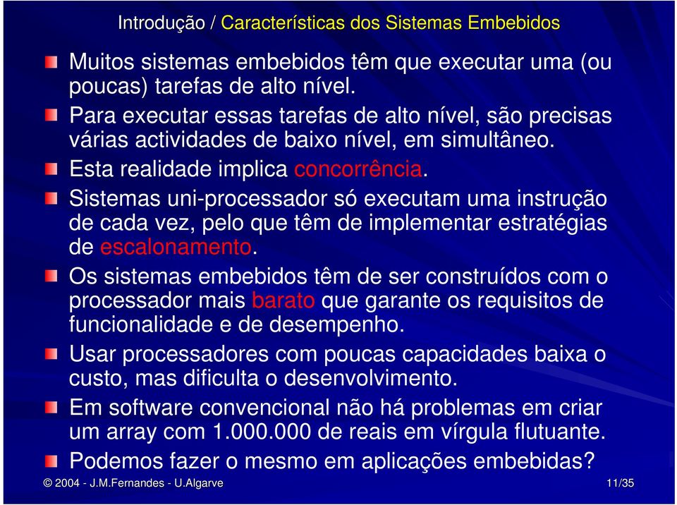 Sistemas uni-processador só executam uma instrução de cada vez, pelo que têm de implementar estratégias de escalonamento.