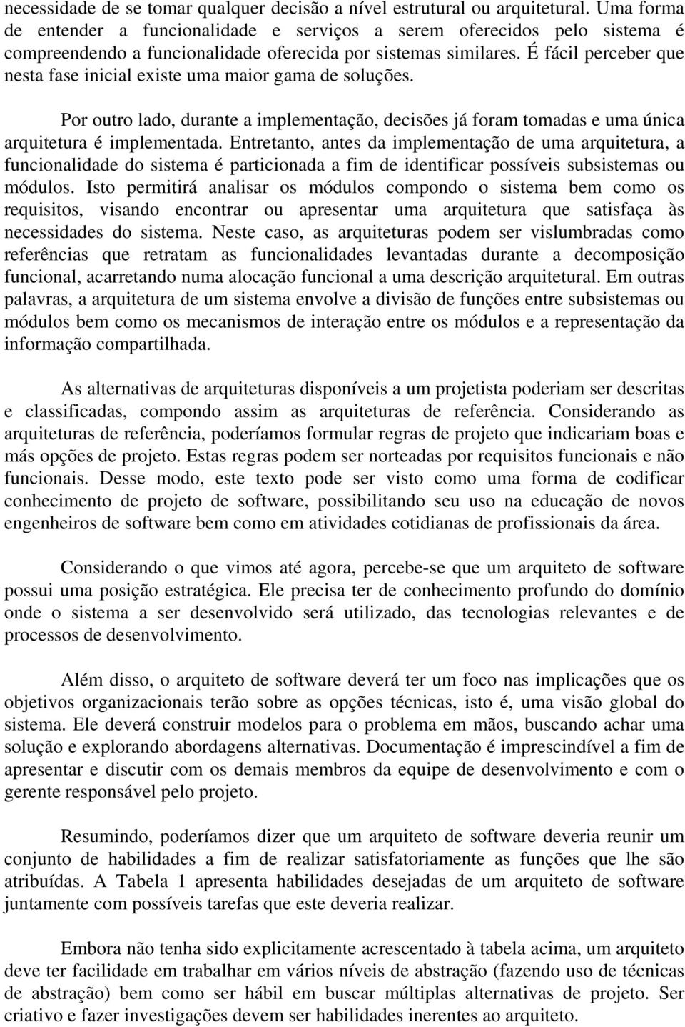 É fácil perceber que nesta fase inicial existe uma maior gama de soluções. Por outro lado, durante a implementação, decisões já foram tomadas e uma única arquitetura é implementada.