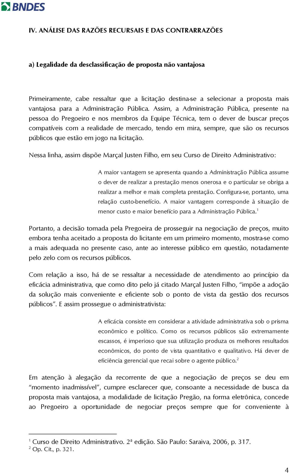 Assim, a Administração Pública, presente na pessoa do Pregoeiro e nos membros da Equipe Técnica, tem o dever de buscar preços compatíveis com a realidade de mercado, tendo em mira, sempre, que são os