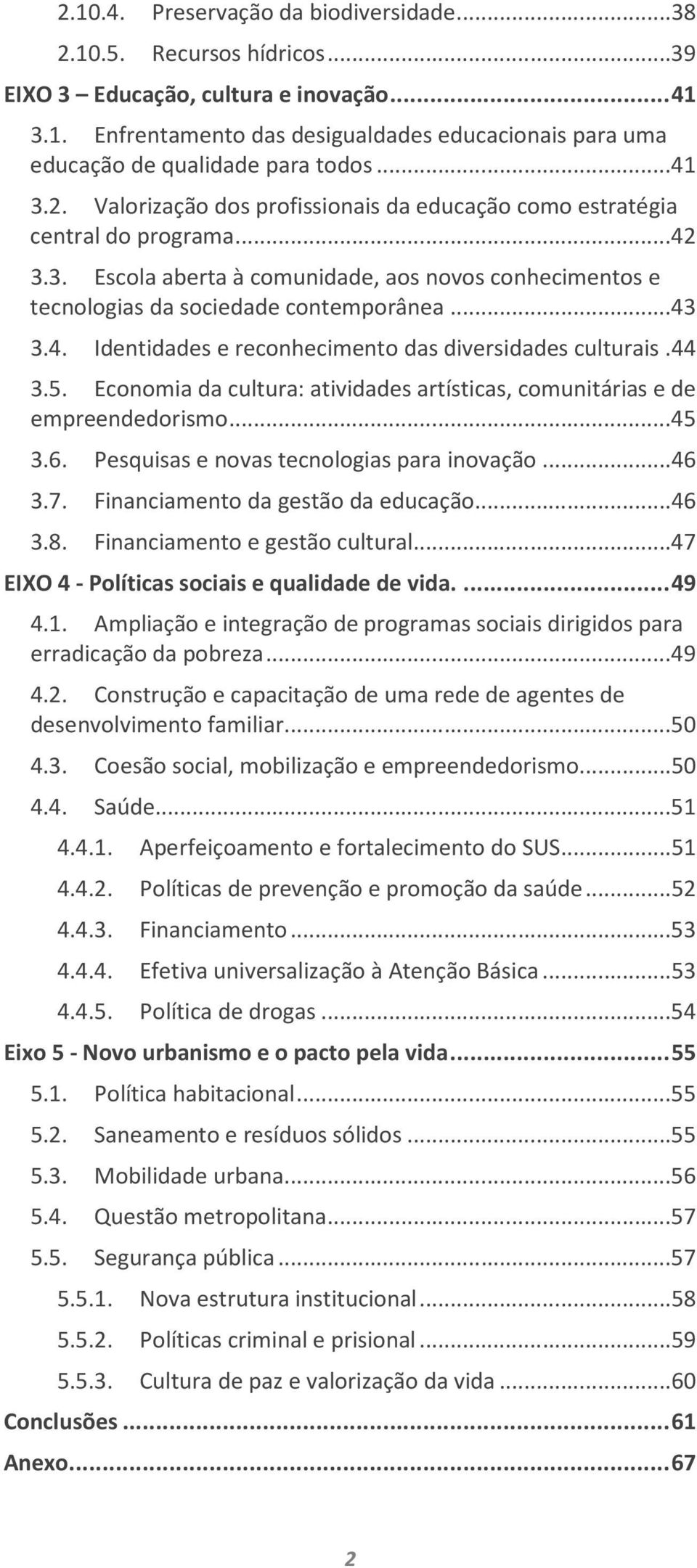 44 3.5. Economia da cultura: atividades artísticas, comunitárias e de empreendedorismo...45 3.6. Pesquisas e novas tecnologias para inovação...46 3.7. Financiamento da gestão da educação...46 3.8.