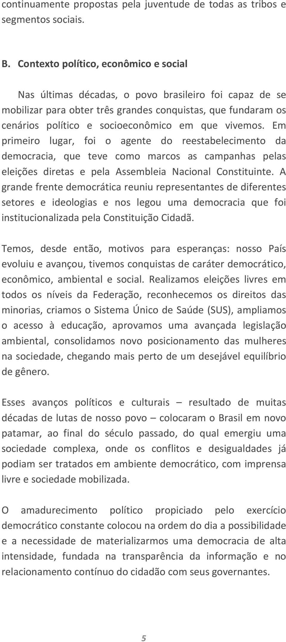 vivemos. Em primeiro lugar, foi o agente do reestabelecimento da democracia, que teve como marcos as campanhas pelas eleições diretas e pela Assembleia Nacional Constituinte.