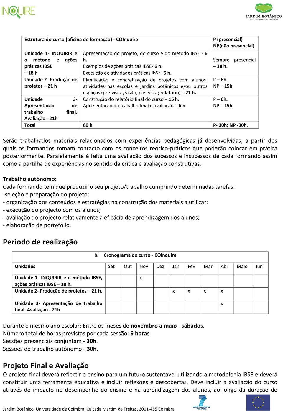 posteriormente. Paralelamente é feita uma avaliação dos sucessos e insucessos de cada formando assim como a partilha de experiências no sentido da crítica e avaliação construtivas.