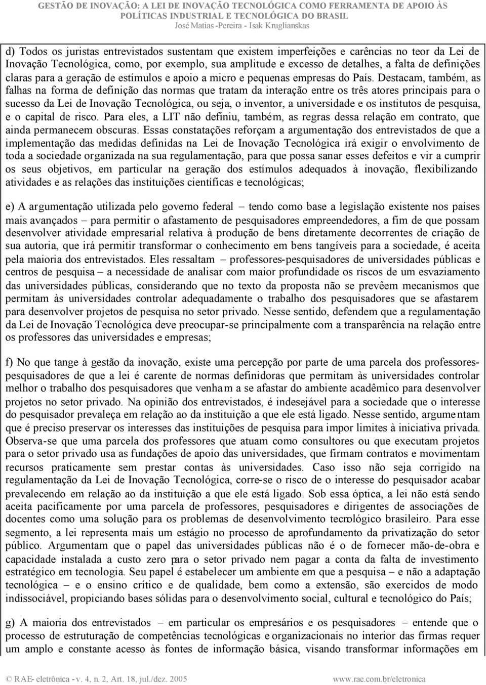 Destacam, também, as falhas na forma de definição das normas que tratam da interação entre os três atores principais para o sucesso da Lei de Inovação Tecnológica, ou seja, o inventor, a universidade