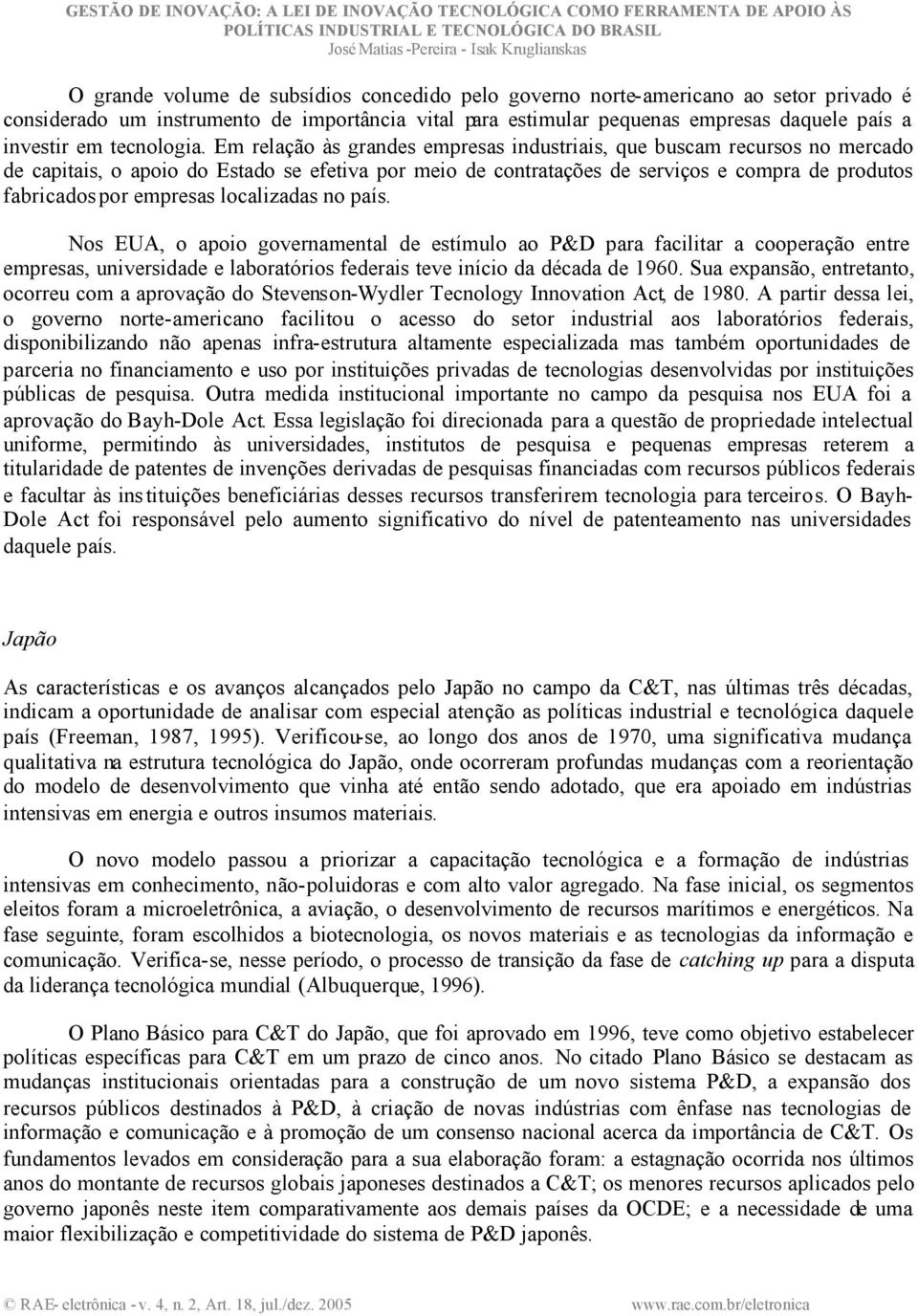 Em relação às grandes empresas industriais, que buscam recursos no mercado de capitais, o apoio do Estado se efetiva por meio de contratações de serviços e compra de produtos fabricados por empresas