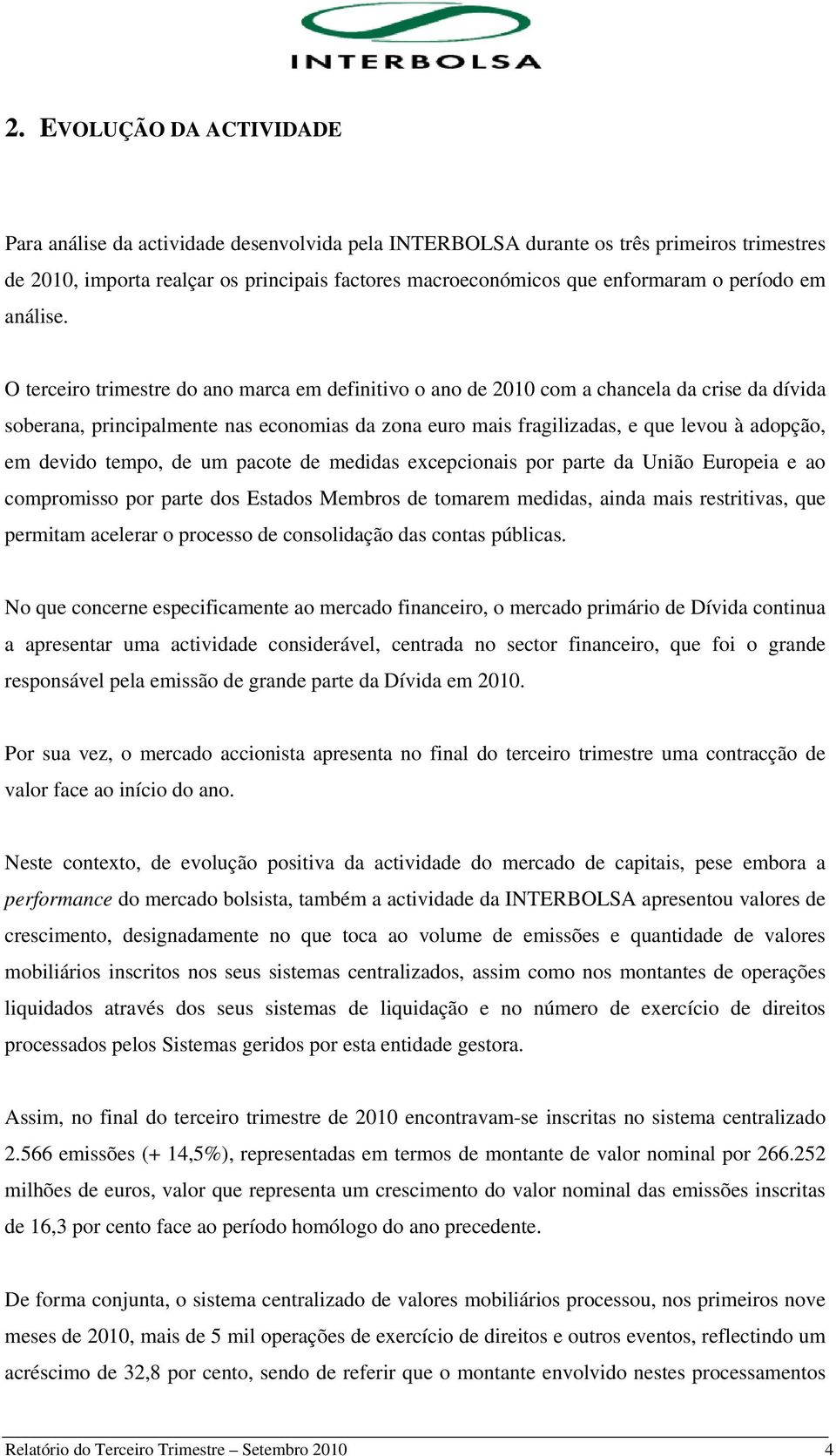 O terceiro trimestre do ano marca em definitivo o ano de 2010 com a chancela da crise da dívida soberana, principalmente nas economias da zona euro mais fragilizadas, e que levou à adopção, em devido