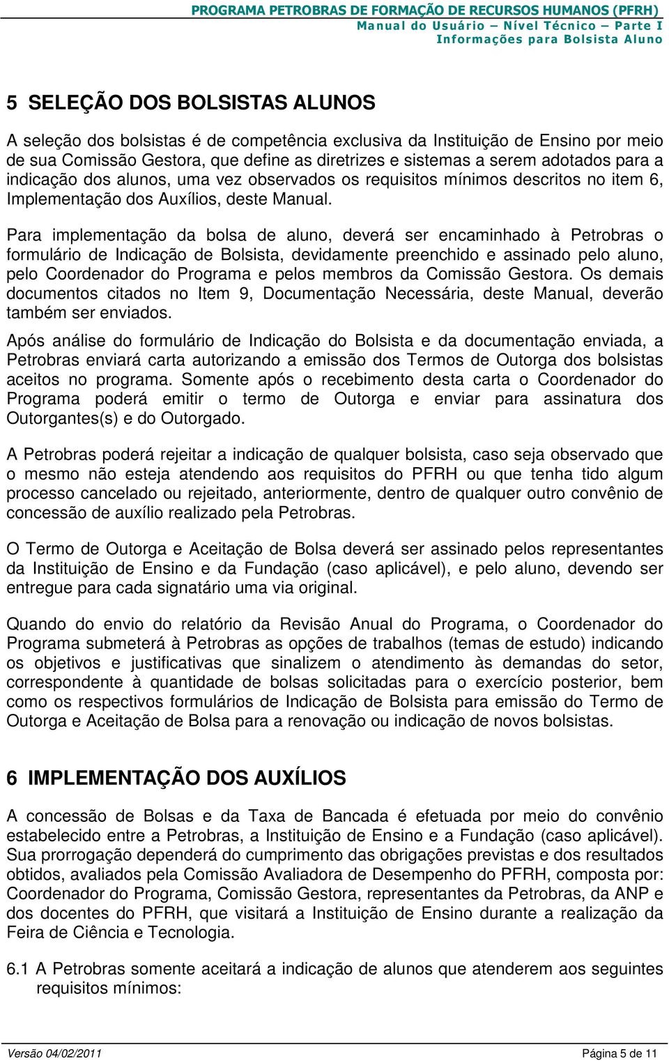 Para implementação da bolsa de aluno, deverá ser encaminhado à Petrobras o formulário de Indicação de Bolsista, devidamente preenchido e assinado pelo aluno, pelo Coordenador do Programa e pelos