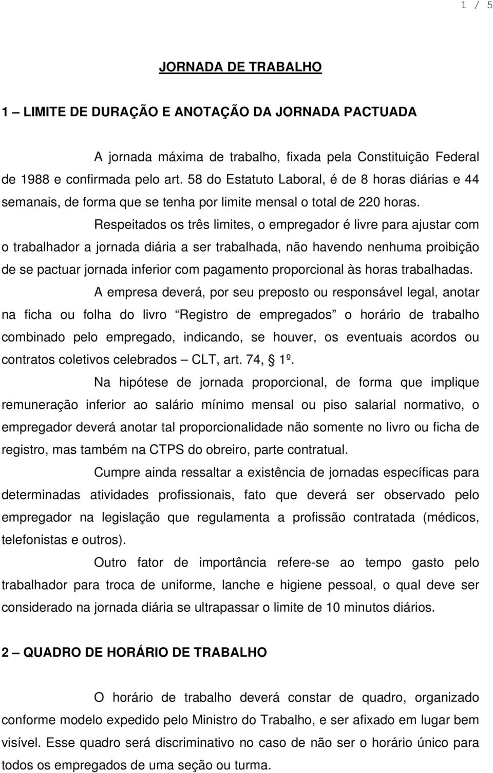 Respeitados os três limites, o empregador é livre para ajustar com o trabalhador a jornada diária a ser trabalhada, não havendo nenhuma proibição de se pactuar jornada inferior com pagamento