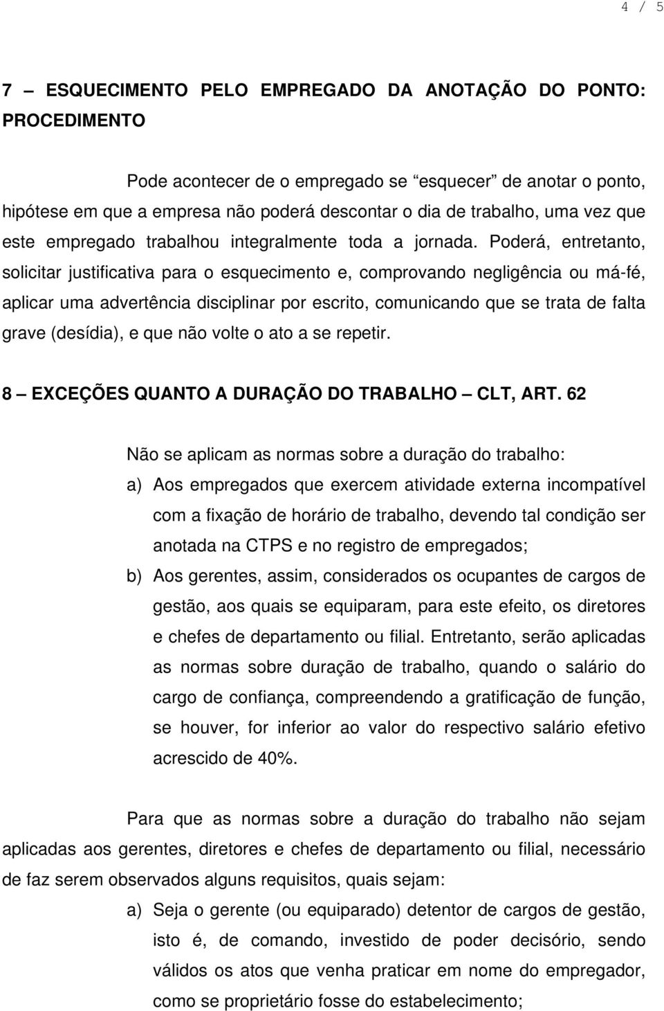 Poderá, entretanto, solicitar justificativa para o esquecimento e, comprovando negligência ou má-fé, aplicar uma advertência disciplinar por escrito, comunicando que se trata de falta grave