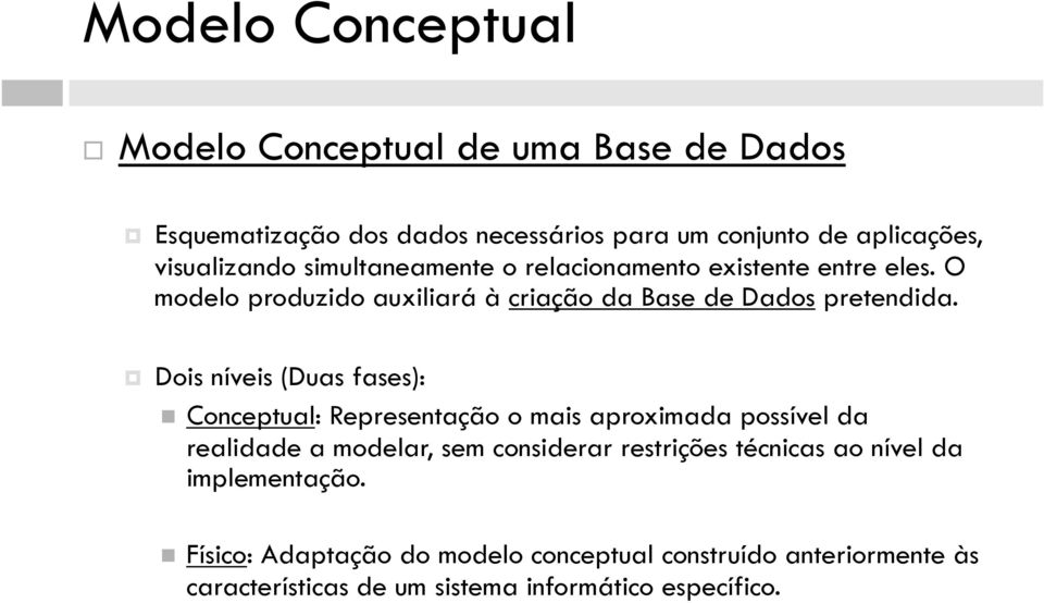 Dois íveis (Duas fases): Coceptual: Represetação o mais aproximada possível da realidade a modelar, sem cosiderar restrições