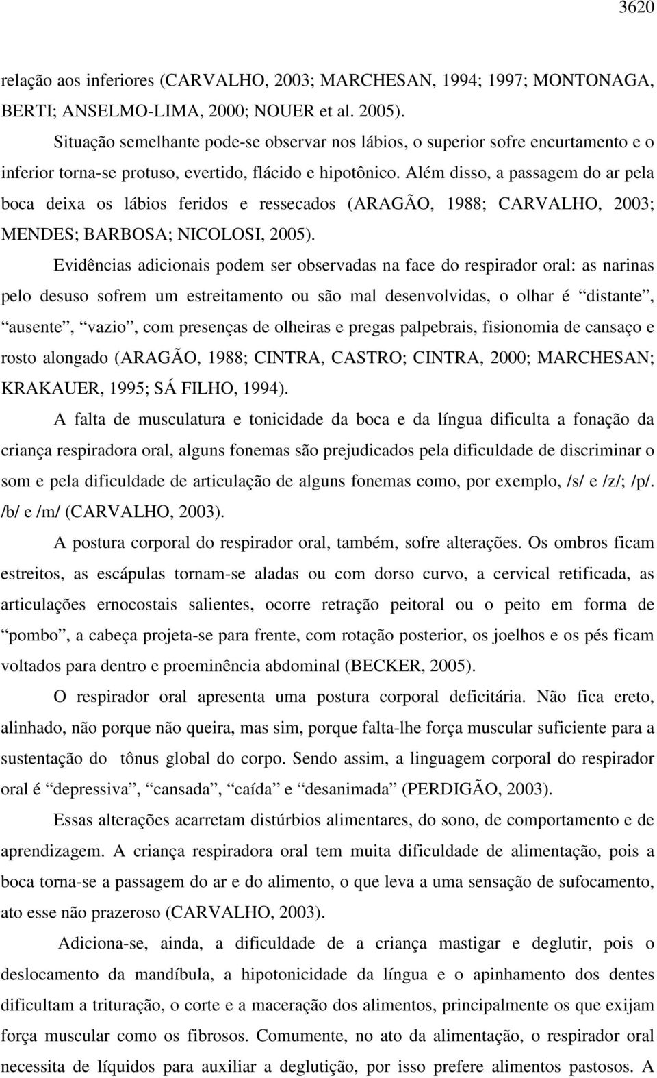 Além disso, a passagem do ar pela boca deixa os lábios feridos e ressecados (ARAGÃO, 1988; CARVALHO, 2003; MENDES; BARBOSA; NICOLOSI, 2005).