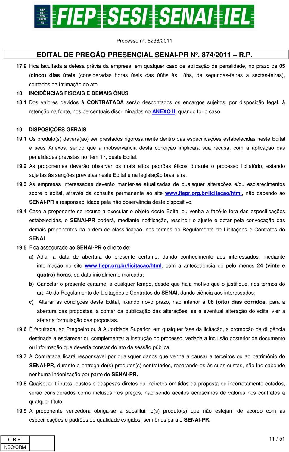 1 Dos valores devidos à CONTRATADA serão descontados os encargos sujeitos, por disposição legal, à retenção na fonte, nos percentuais discriminados no ANEXO II, quando for o caso. 19.