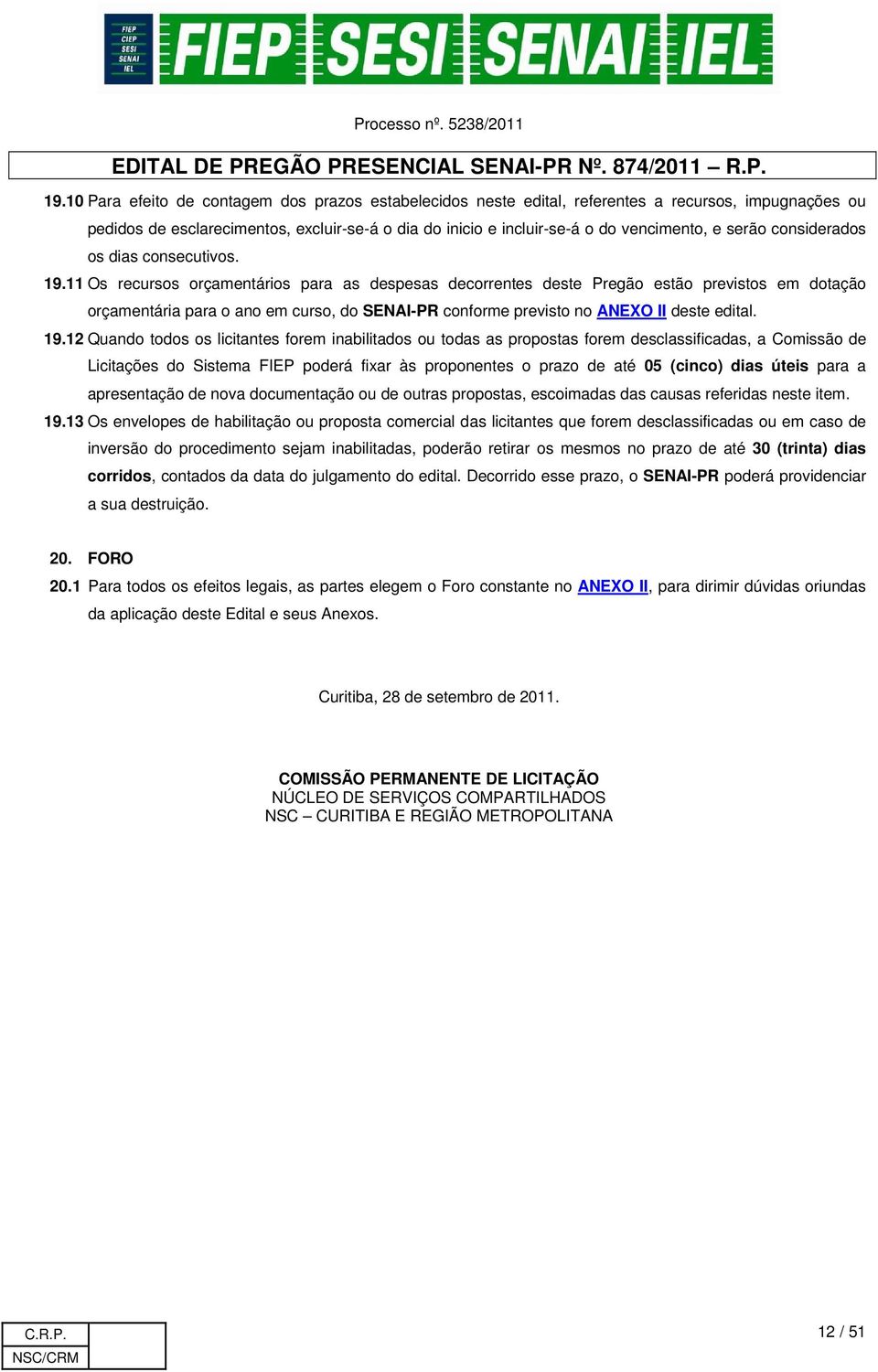 11 Os recursos orçamentários para as despesas decorrentes deste Pregão estão previstos em dotação orçamentária para o ano em curso, do SENAI-PR conforme previsto no ANEXO II deste edital. 19.