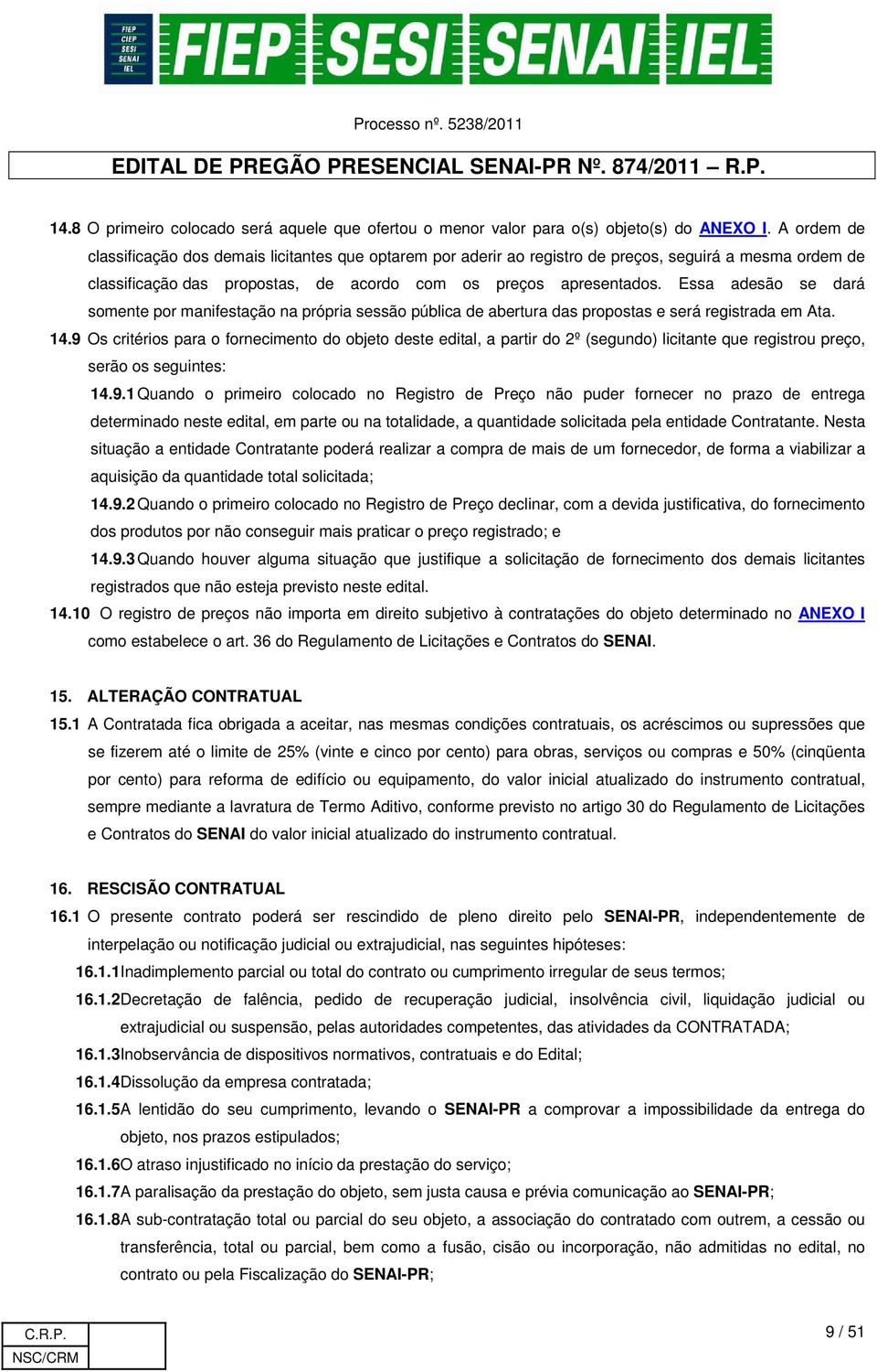 Essa adesão se dará somente por manifestação na própria sessão pública de abertura das propostas e será registrada em Ata. 14.