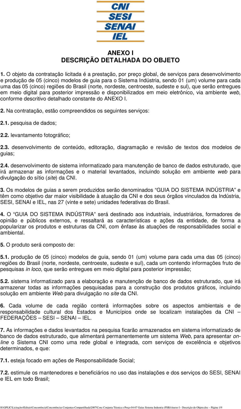 web, conforme descritivo detalhado constante do ANEXO I. 2. Na contratação, estão compreendidos os seguintes serviços: 2.1. pesquisa de dados; 2.2. levantamento fotográfico; 2.3.