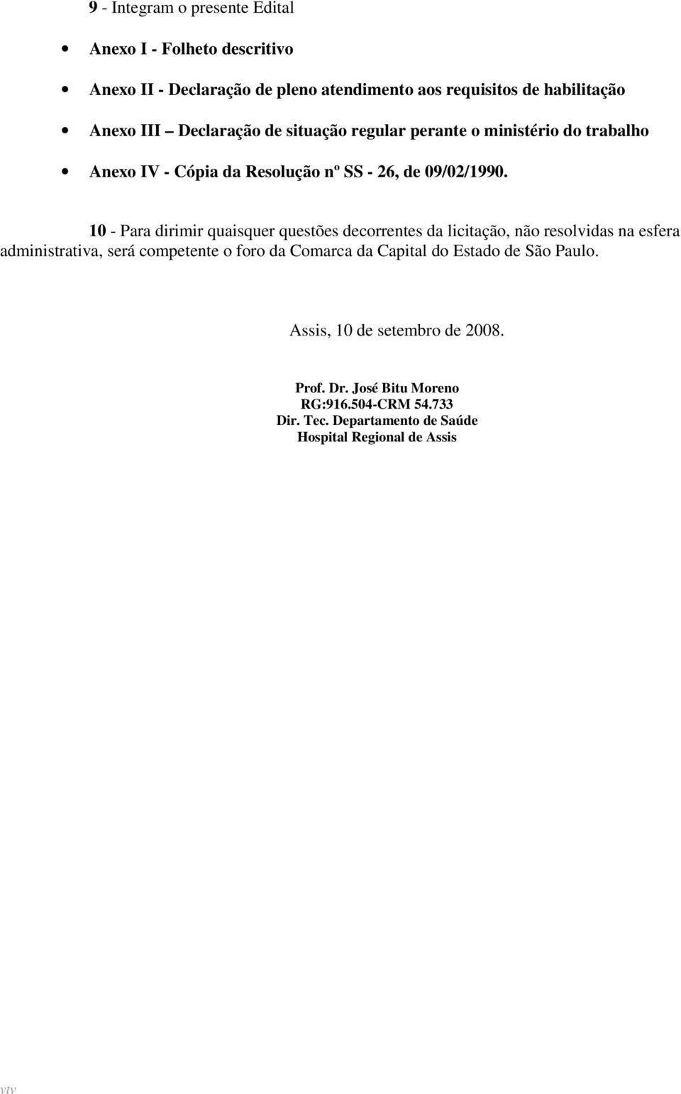 10 - Para dirimir quaisquer questões decorrentes da licitação, não resolvidas na esfera administrativa, será competente o foro da Comarca da