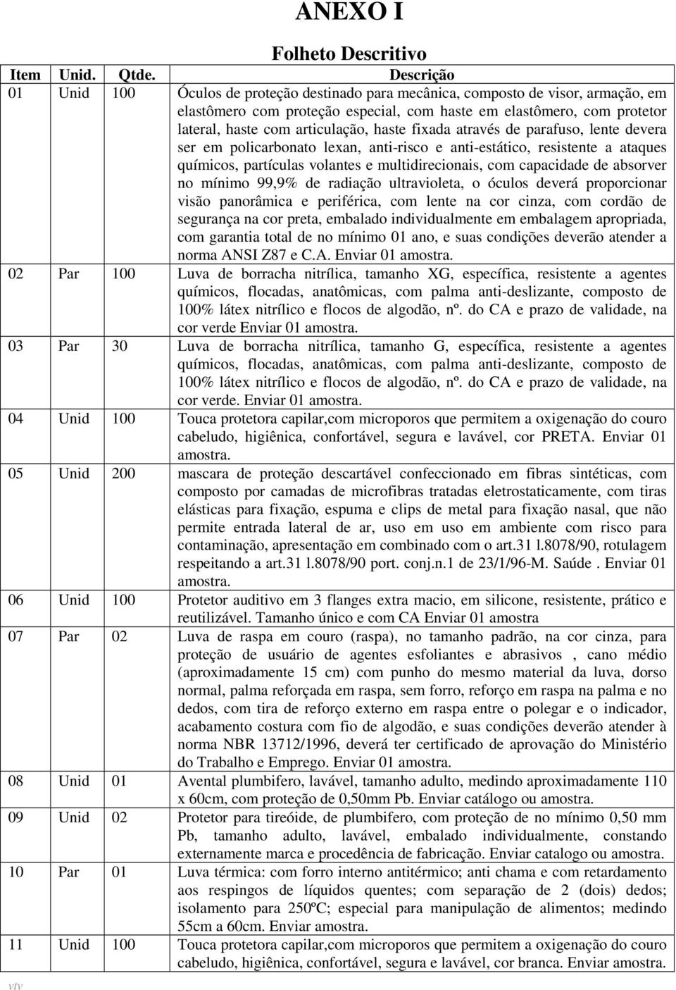 articulação, haste fixada através de parafuso, lente devera ser em policarbonato lexan, anti-risco e anti-estático, resistente a ataques químicos, partículas volantes e multidirecionais, com