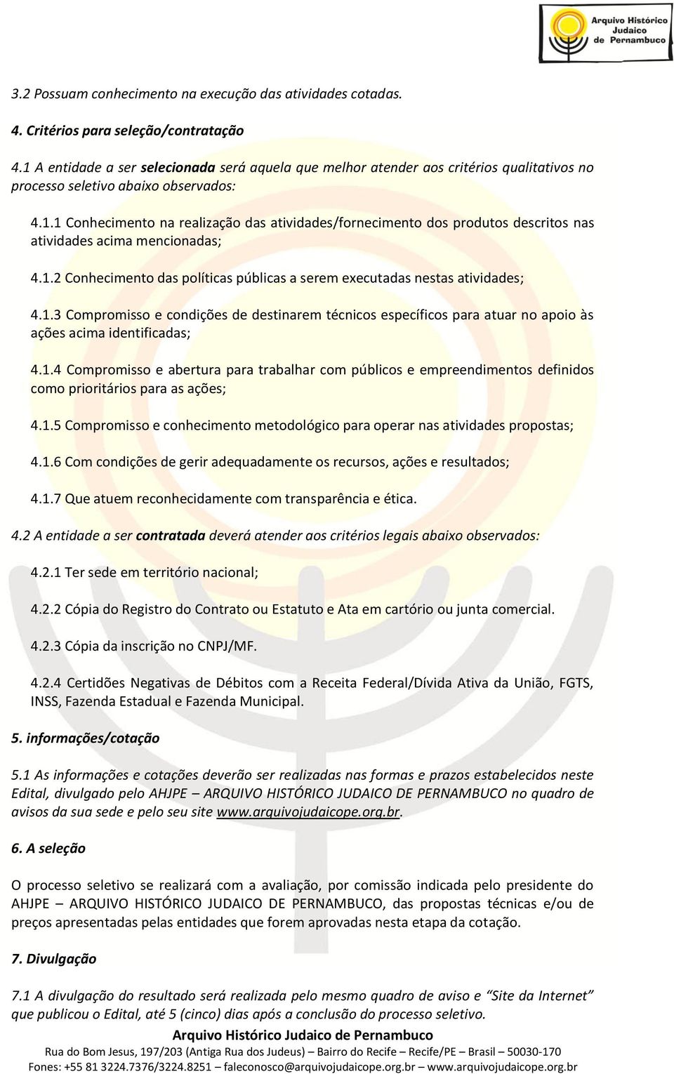 1.2 Conhecimento das políticas públicas a serem executadas nestas atividades; 4.1.3 Compromisso e condições de destinarem técnicos específicos para atuar no apoio às ações acima identificadas; 4.1.4 Compromisso e abertura para trabalhar com públicos e empreendimentos definidos como prioritários para as ações; 4.