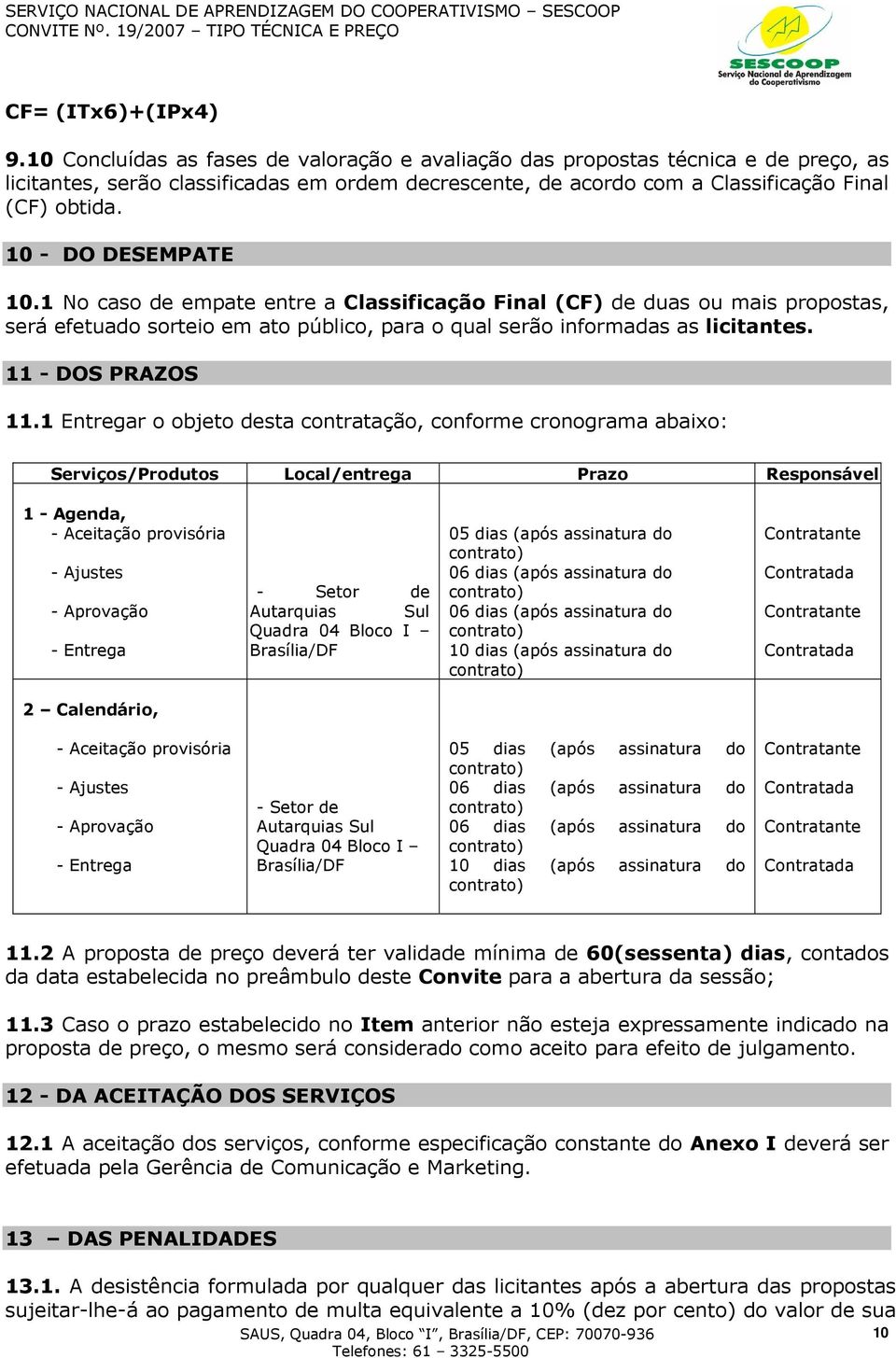 10 - DO DESEMPATE 10.1 No caso de empate entre a Classificação Final (CF) de duas ou mais propostas, será efetuado sorteio em ato público, para o qual serão informadas as licitantes.